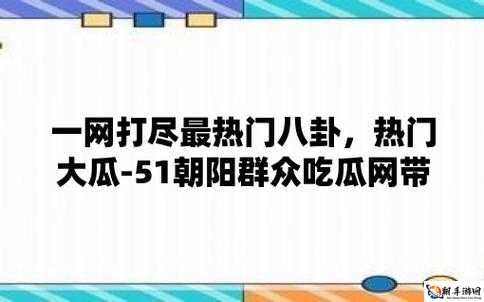 51 吃瓜网：一网打尽娱乐圈热点